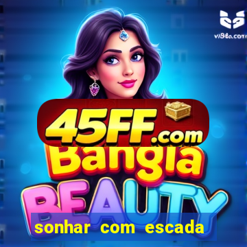 sonhar com escada no jogo do bicho